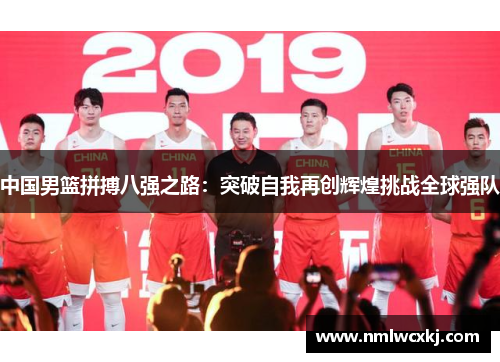 中国男篮拼搏八强之路：突破自我再创辉煌挑战全球强队