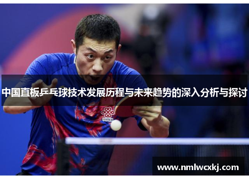 中国直板乒乓球技术发展历程与未来趋势的深入分析与探讨