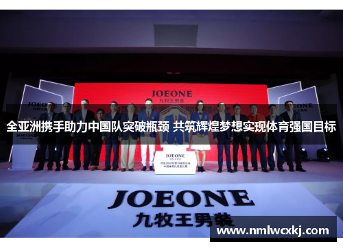 全亚洲携手助力中国队突破瓶颈 共筑辉煌梦想实现体育强国目标