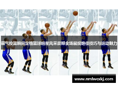 霸气投篮瞬间定格篮球明星风采震撼全场展现绝佳技巧与运动魅力