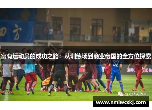富有运动员的成功之路：从训练场到商业帝国的全方位探索