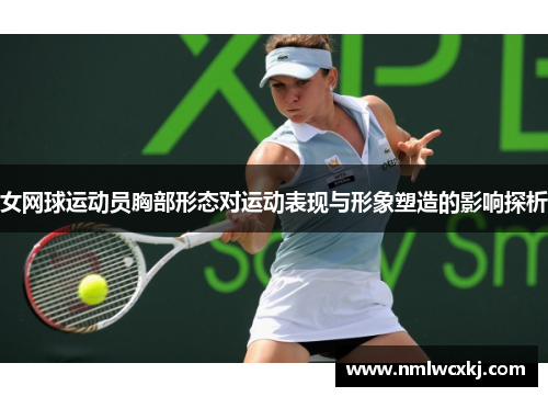 女网球运动员胸部形态对运动表现与形象塑造的影响探析