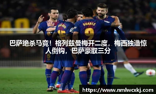 巴萨绝杀马竞！格列兹曼梅开二度，梅西独造惊人倒钩，巴萨豪取三分