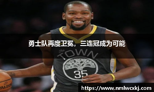 勇士队再度卫冕，三连冠成为可能