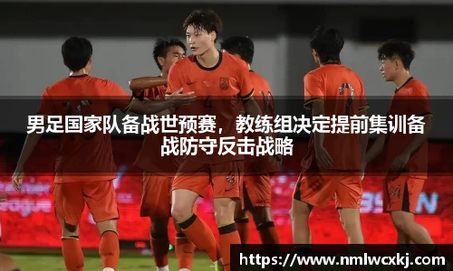 男足国家队备战世预赛，教练组决定提前集训备战防守反击战略