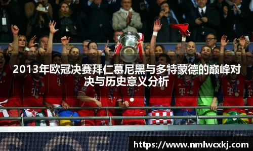 2013年欧冠决赛拜仁慕尼黑与多特蒙德的巅峰对决与历史意义分析