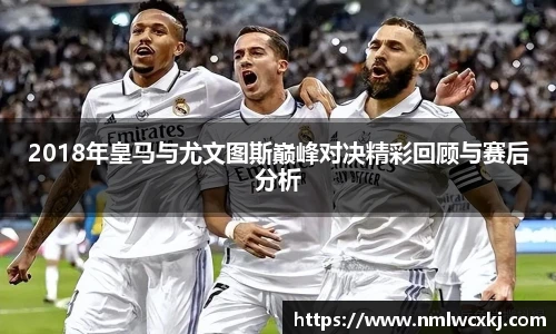2018年皇马与尤文图斯巅峰对决精彩回顾与赛后分析