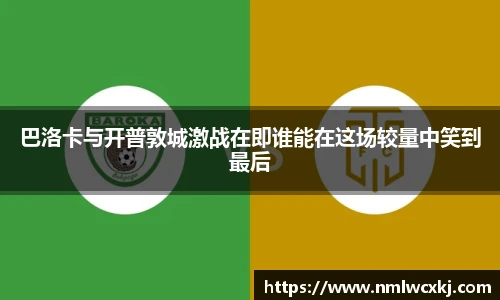 巴洛卡与开普敦城激战在即谁能在这场较量中笑到最后