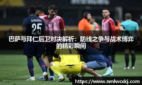 巴萨与拜仁后卫对决解析：防线之争与战术博弈的精彩瞬间