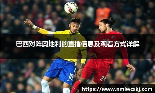 巴西对阵奥地利的直播信息及观看方式详解