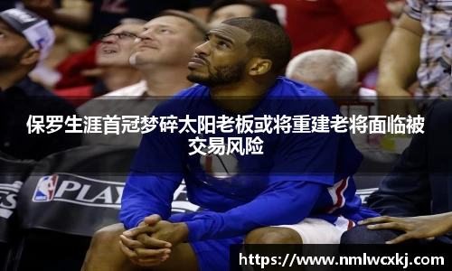 保罗生涯首冠梦碎太阳老板或将重建老将面临被交易风险