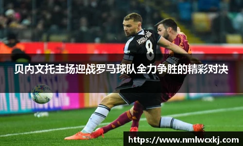 贝内文托主场迎战罗马球队全力争胜的精彩对决
