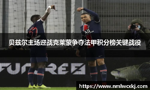 贝兹尔主场迎战克莱蒙争夺法甲积分榜关键战役