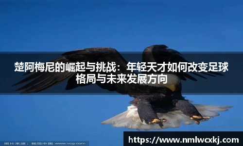 楚阿梅尼的崛起与挑战：年轻天才如何改变足球格局与未来发展方向