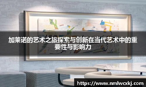 加莱诺的艺术之旅探索与创新在当代艺术中的重要性与影响力