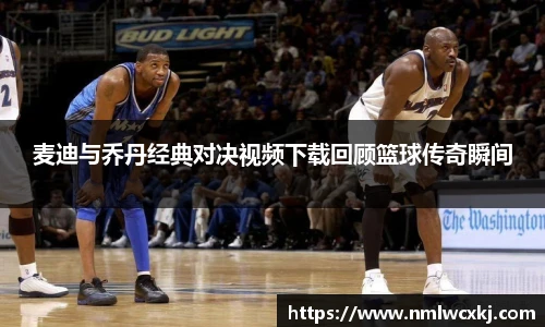 麦迪与乔丹经典对决视频下载回顾篮球传奇瞬间