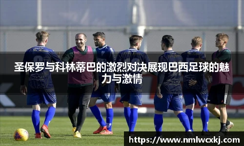 圣保罗与科林蒂巴的激烈对决展现巴西足球的魅力与激情