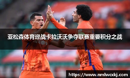 亚松森体育迎战卡拉沃沃争夺联赛重要积分之战