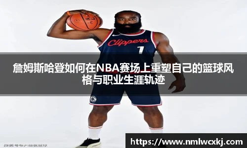 詹姆斯哈登如何在NBA赛场上重塑自己的篮球风格与职业生涯轨迹