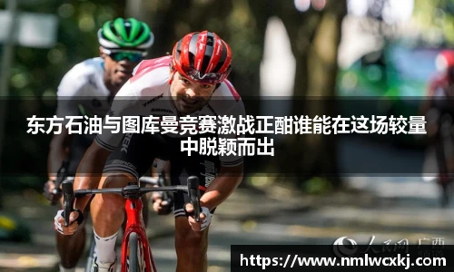 东方石油与图库曼竞赛激战正酣谁能在这场较量中脱颖而出